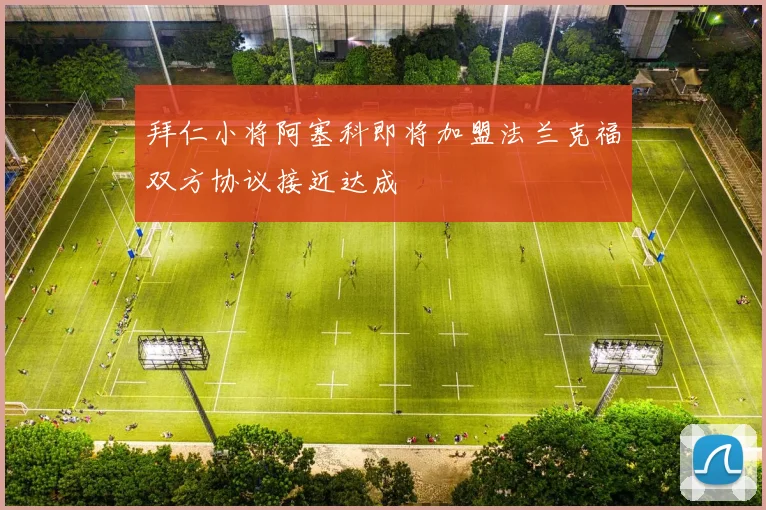 拜仁小将阿塞科即将加盟法兰克福双方协议接近达成