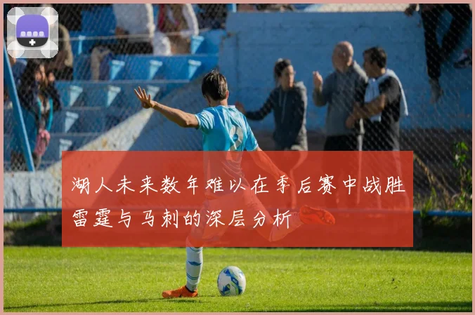 湖人未来数年难以在季后赛中战胜雷霆与马刺的深层分析