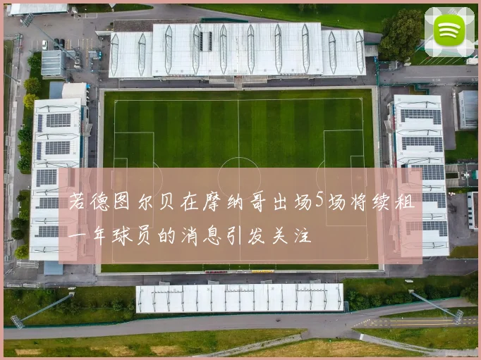 若德图尔贝在摩纳哥出场5场将续租一年球员的消息引发关注